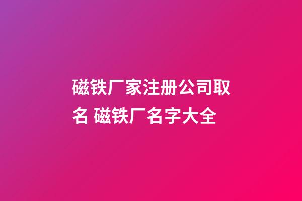 磁铁厂家注册公司取名 磁铁厂名字大全-第1张-公司起名-玄机派